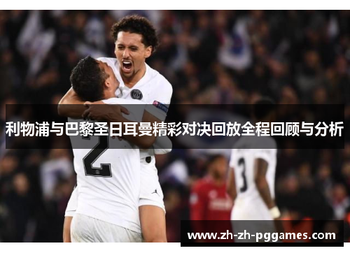 利物浦与巴黎圣日耳曼精彩对决回放全程回顾与分析