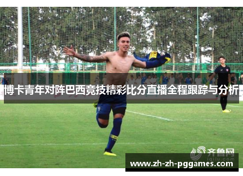 博卡青年对阵巴西竞技精彩比分直播全程跟踪与分析