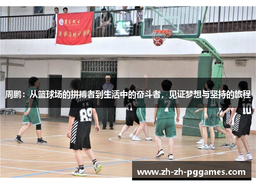 周鹏：从篮球场的拼搏者到生活中的奋斗者，见证梦想与坚持的旅程