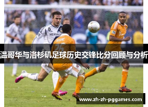 温哥华与洛杉矶足球历史交锋比分回顾与分析
