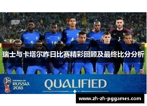 瑞士与卡塔尔昨日比赛精彩回顾及最终比分分析