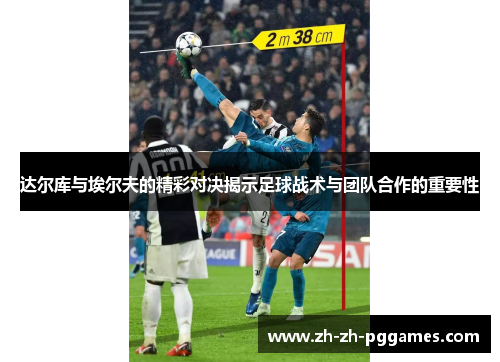 达尔库与埃尔夫的精彩对决揭示足球战术与团队合作的重要性
